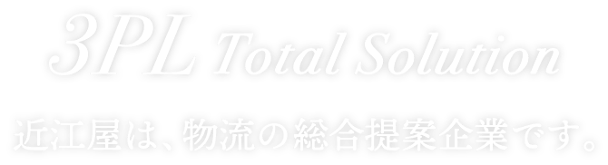 3PL Total Solution 近江屋は、物流の総合提案企業です。